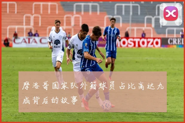 摩洛哥国家队外籍球员占比高达九成背后的故事