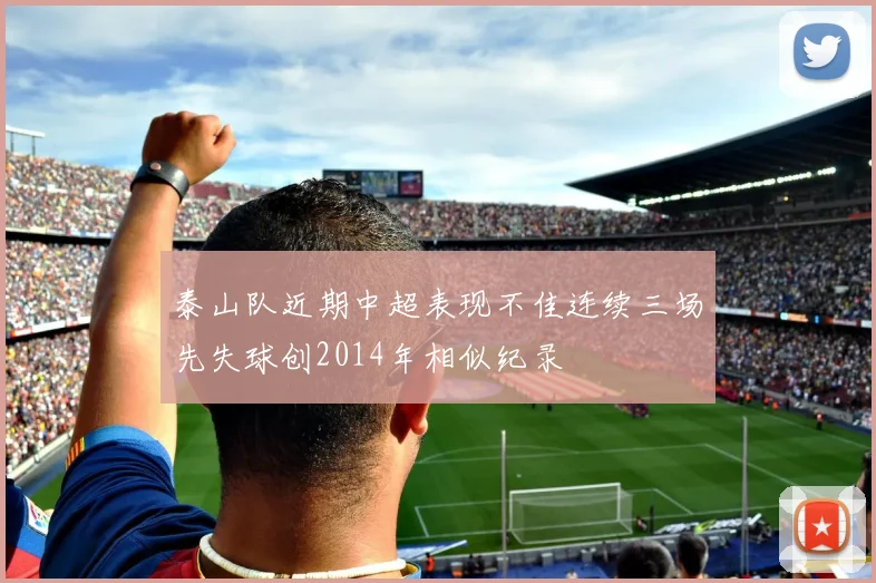 泰山队近期中超表现不佳连续三场先失球创2014年相似纪录